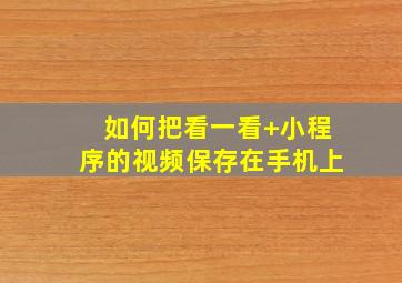 如何把看一看+小程序的视频保存在手机上