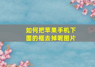 如何把苹果手机下面的框去掉呢图片