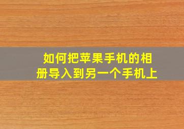 如何把苹果手机的相册导入到另一个手机上