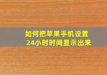 如何把苹果手机设置24小时时间显示出来