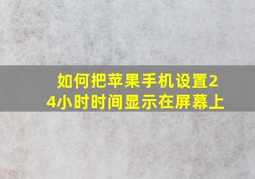 如何把苹果手机设置24小时时间显示在屏幕上