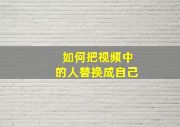 如何把视频中的人替换成自己