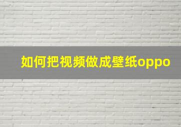 如何把视频做成壁纸oppo