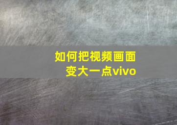 如何把视频画面变大一点vivo