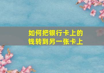 如何把银行卡上的钱转到另一张卡上