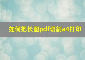 如何把长图pdf切割a4打印