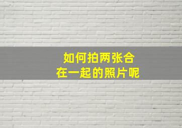 如何拍两张合在一起的照片呢