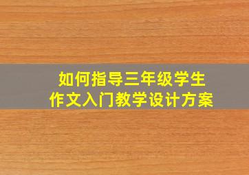 如何指导三年级学生作文入门教学设计方案