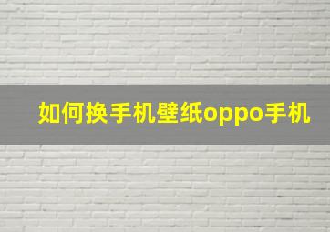 如何换手机壁纸oppo手机