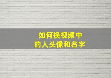 如何换视频中的人头像和名字