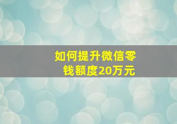 如何提升微信零钱额度20万元