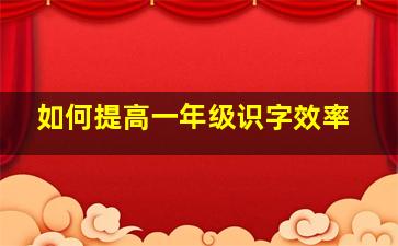 如何提高一年级识字效率