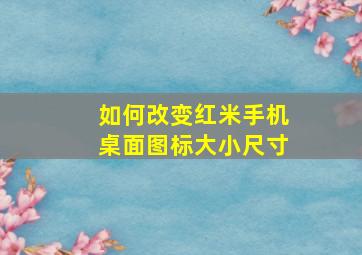 如何改变红米手机桌面图标大小尺寸