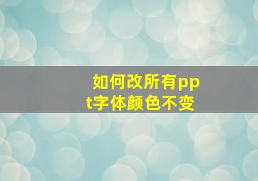 如何改所有ppt字体颜色不变