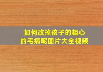 如何改掉孩子的粗心的毛病呢图片大全视频