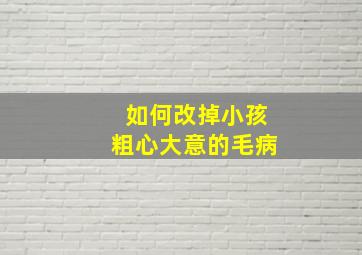 如何改掉小孩粗心大意的毛病