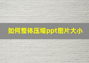 如何整体压缩ppt图片大小