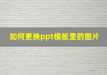 如何更换ppt模板里的图片