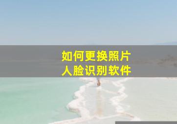 如何更换照片人脸识别软件