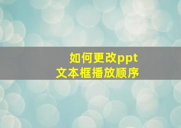 如何更改ppt文本框播放顺序