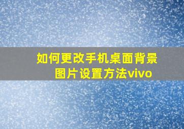 如何更改手机桌面背景图片设置方法vivo