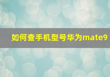 如何查手机型号华为mate9