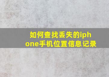 如何查找丢失的iphone手机位置信息记录