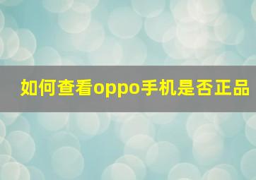 如何查看oppo手机是否正品