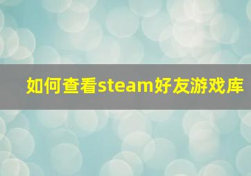 如何查看steam好友游戏库