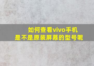 如何查看vivo手机是不是原装屏幕的型号呢