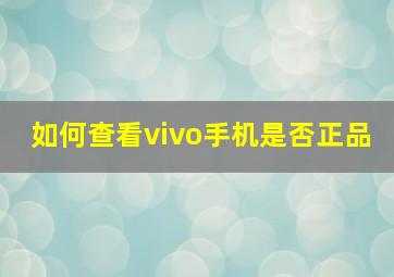 如何查看vivo手机是否正品