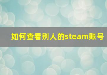 如何查看别人的steam账号