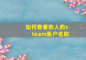 如何查看别人的steam账户名称