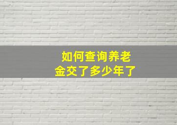 如何查询养老金交了多少年了