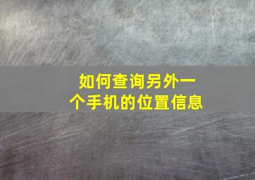 如何查询另外一个手机的位置信息