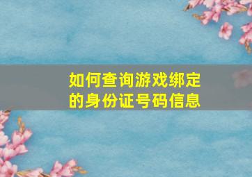 如何查询游戏绑定的身份证号码信息