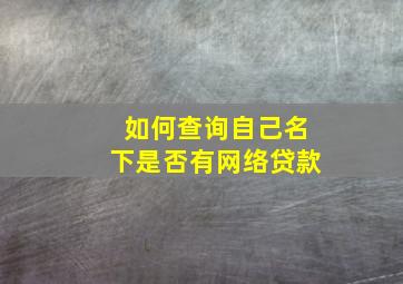 如何查询自己名下是否有网络贷款