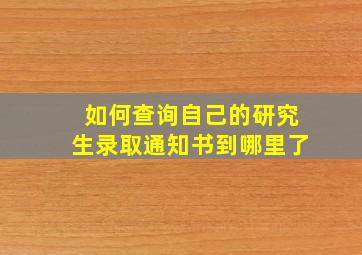 如何查询自己的研究生录取通知书到哪里了