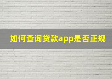 如何查询贷款app是否正规