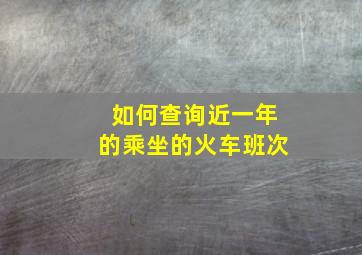 如何查询近一年的乘坐的火车班次