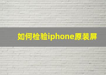 如何检验iphone原装屏