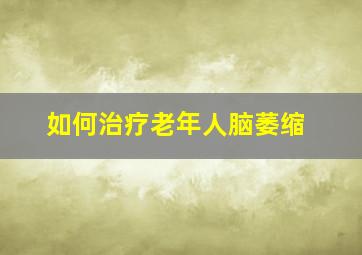 如何治疗老年人脑萎缩