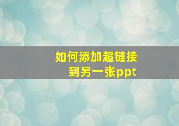 如何添加超链接到另一张ppt