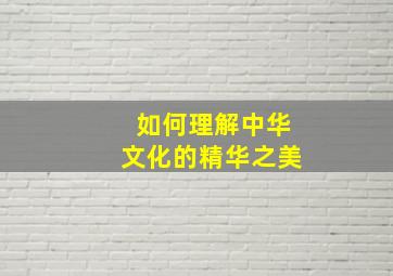 如何理解中华文化的精华之美