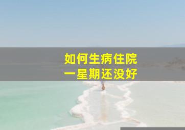 如何生病住院一星期还没好