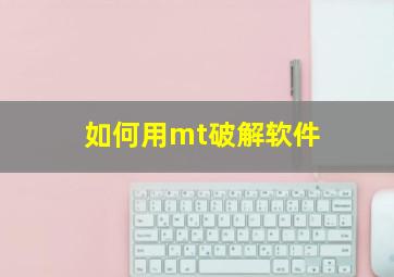 如何用mt破解软件