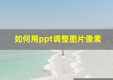 如何用ppt调整图片像素