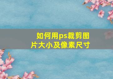 如何用ps裁剪图片大小及像素尺寸