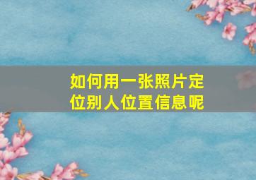 如何用一张照片定位别人位置信息呢