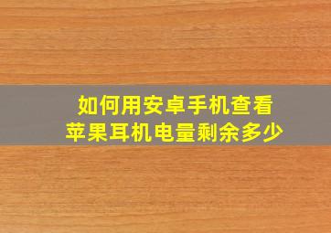 如何用安卓手机查看苹果耳机电量剩余多少